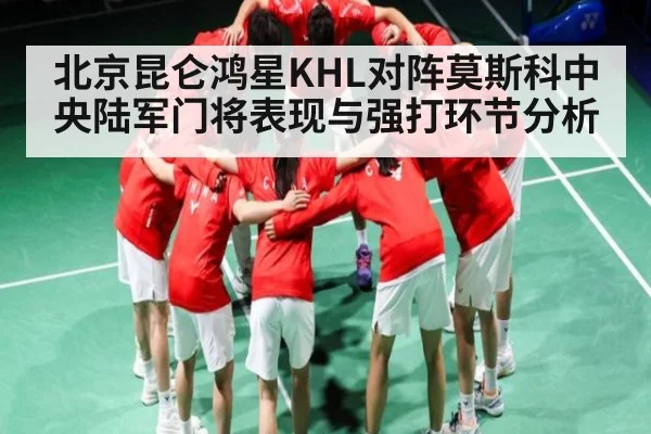 北京昆仑鸿星KHL对阵莫斯科中央陆军门将表现与强打环节分析