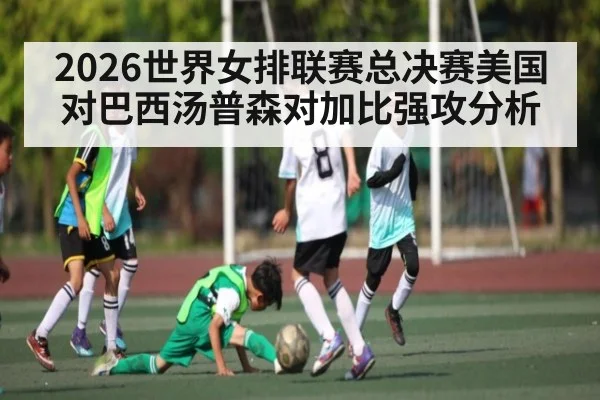 2026世界女排联赛总决赛美国对巴西汤普森对加比强攻分析