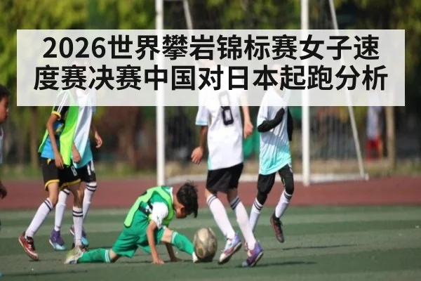2026世界攀岩锦标赛女子速度赛决赛中国对日本起跑分析